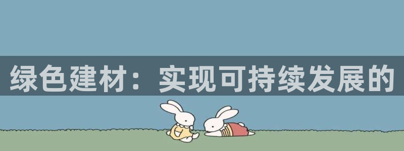 杏宇线路测速登录中心：绿色建材：实现可持续发展的