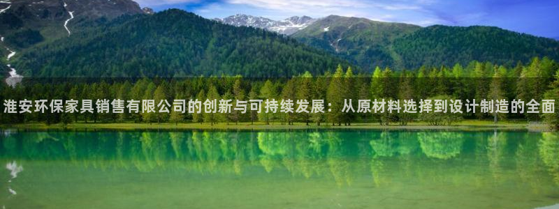 杏宇平台注册问一问：淮安环保家具销售有限公司的创新与可持续发